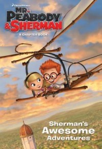 Mr. Peabody & Sherman : Sherman's awesome adventures