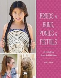 Braids & buns, ponies & pigtails : 50 hairstyles every girl will love