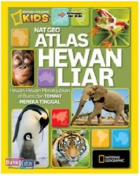 Nat geo atlas hewan liar : hewan - hewan menakjubkan di bumi dan tempat mereka tinggal