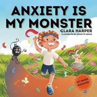 Anxiety Is My Monster: A Children's Picture Book on Overcoming Worry, Fear, and Stress. Managing Big Emotions Through Social Emotional Learning