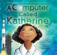 A computer called Katherine : how Katherine Johnson helped put America on the moon